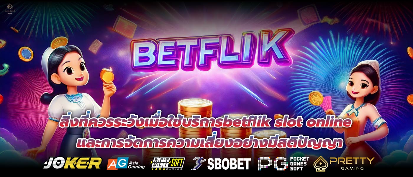 สิ่งที่ควรระวังเมื่อใช้บริการbetflik slot onlineและการจัดการความเสี่ยงอย่างมีสติปัญญา